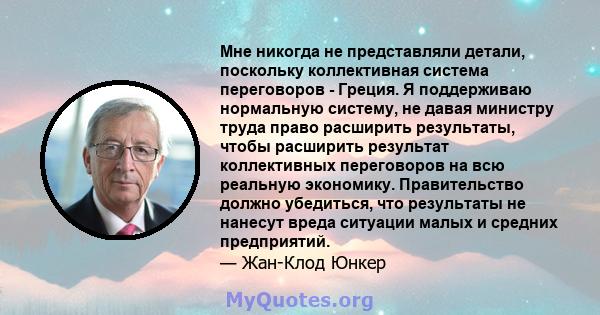 Мне никогда не представляли детали, поскольку коллективная система переговоров - Греция. Я поддерживаю нормальную систему, не давая министру труда право расширить результаты, чтобы расширить результат коллективных