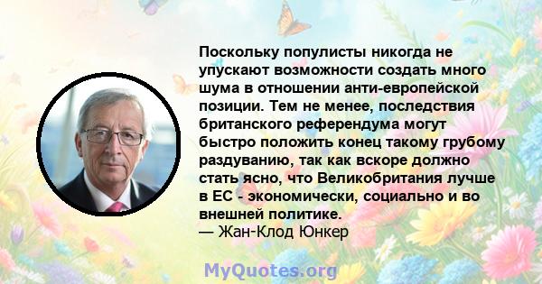 Поскольку популисты никогда не упускают возможности создать много шума в отношении анти-европейской позиции. Тем не менее, последствия британского референдума могут быстро положить конец такому грубому раздуванию, так