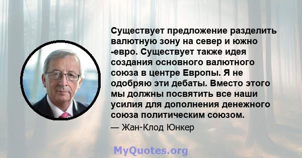 Существует предложение разделить валютную зону на север и южно -евро. Существует также идея создания основного валютного союза в центре Европы. Я не одобряю эти дебаты. Вместо этого мы должны посвятить все наши усилия