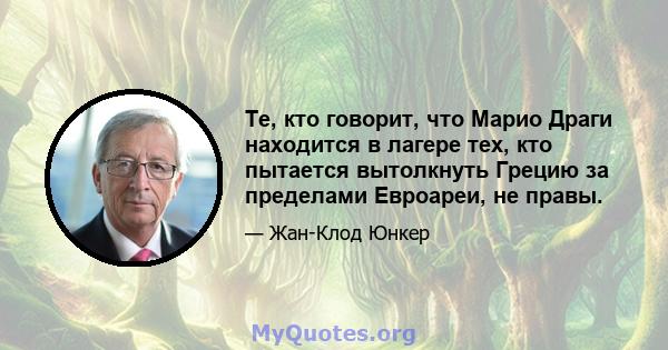 Те, кто говорит, что Марио Драги находится в лагере тех, кто пытается вытолкнуть Грецию за пределами Евроареи, не правы.