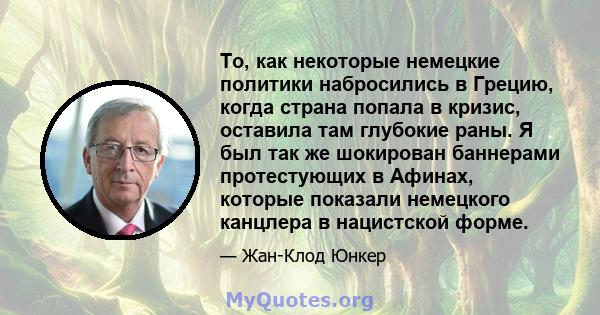 То, как некоторые немецкие политики набросились в Грецию, когда страна попала в кризис, оставила там глубокие раны. Я был так же шокирован баннерами протестующих в Афинах, которые показали немецкого канцлера в