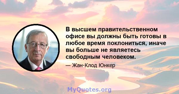 В высшем правительственном офисе вы должны быть готовы в любое время поклониться, иначе вы больше не являетесь свободным человеком.