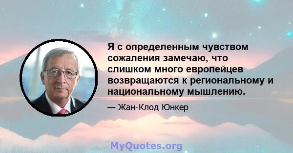 Я с определенным чувством сожаления замечаю, что слишком много европейцев возвращаются к региональному и национальному мышлению.