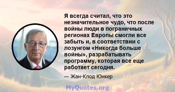 Я всегда считал, что это незначительное чудо, что после войны люди в пограничных регионах Европы смогли все забыть и, в соответствии с лозунгом «Никогда больше войны», разрабатывать программу, которая все еще работает