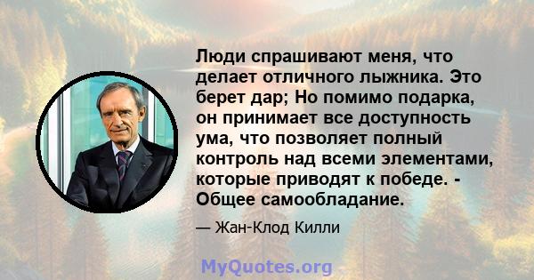 Люди спрашивают меня, что делает отличного лыжника. Это берет дар; Но помимо подарка, он принимает все доступность ума, что позволяет полный контроль над всеми элементами, которые приводят к победе. - Общее