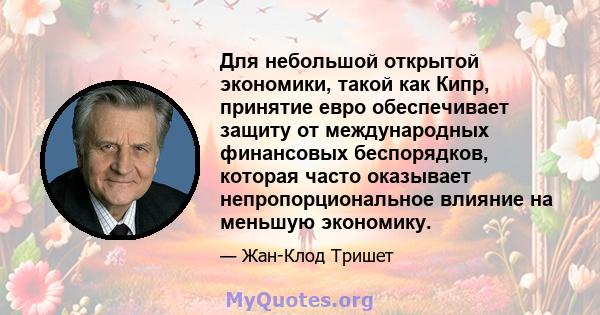 Для небольшой открытой экономики, такой как Кипр, принятие евро обеспечивает защиту от международных финансовых беспорядков, которая часто оказывает непропорциональное влияние на меньшую экономику.