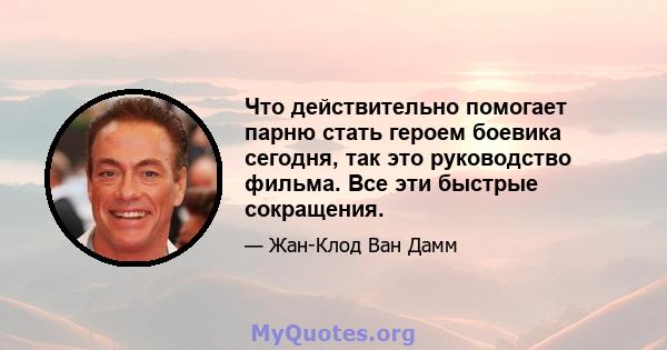 Что действительно помогает парню стать героем боевика сегодня, так это руководство фильма. Все эти быстрые сокращения.