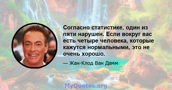 Согласно статистике, один из пяти нарушен. Если вокруг вас есть четыре человека, которые кажутся нормальными, это не очень хорошо.