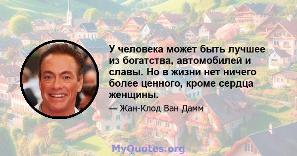 У человека может быть лучшее из богатства, автомобилей и славы. Но в жизни нет ничего более ценного, кроме сердца женщины.