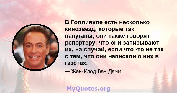 В Голливуде есть несколько кинозвезд, которые так напуганы, они также говорят репортеру, что они записывают их, на случай, если что -то не так с тем, что они написали о них в газетах.