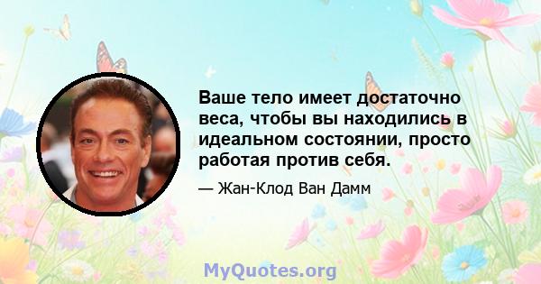 Ваше тело имеет достаточно веса, чтобы вы находились в идеальном состоянии, просто работая против себя.