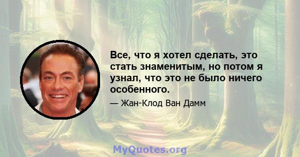 Все, что я хотел сделать, это стать знаменитым, но потом я узнал, что это не было ничего особенного.