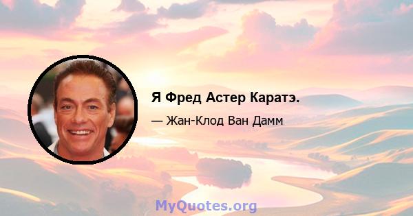 Я Фред Астер Каратэ.