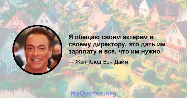 Я обещаю своим актерам и своему директору, это дать им зарплату и все, что им нужно.