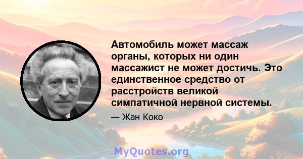 Автомобиль может массаж органы, которых ни один массажист не может достичь. Это единственное средство от расстройств великой симпатичной нервной системы.