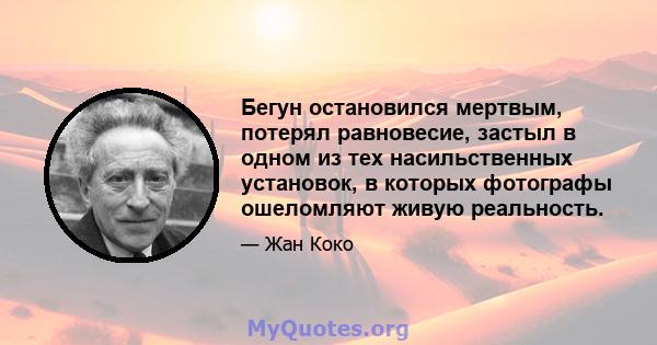 Бегун остановился мертвым, потерял равновесие, застыл в одном из тех насильственных установок, в которых фотографы ошеломляют живую реальность.