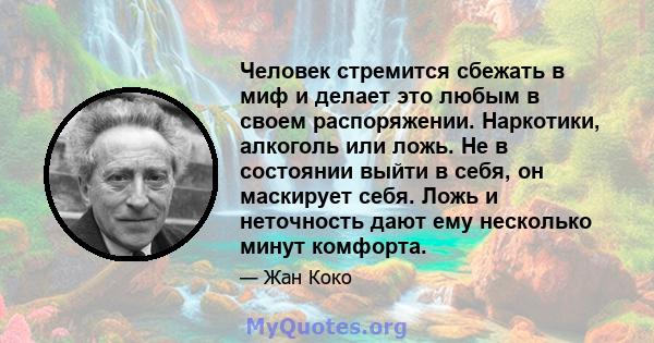 Человек стремится сбежать в миф и делает это любым в своем распоряжении. Наркотики, алкоголь или ложь. Не в состоянии выйти в себя, он маскирует себя. Ложь и неточность дают ему несколько минут комфорта.