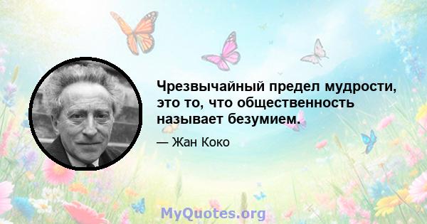 Чрезвычайный предел мудрости, это то, что общественность называет безумием.