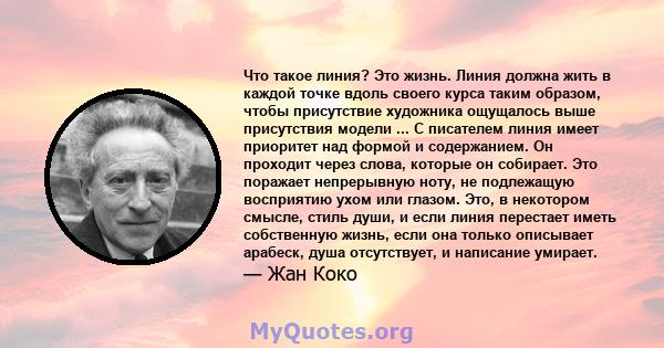 Что такое линия? Это жизнь. Линия должна жить в каждой точке вдоль своего курса таким образом, чтобы присутствие художника ощущалось выше присутствия модели ... С писателем линия имеет приоритет над формой и