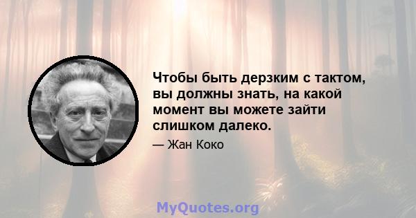 Чтобы быть дерзким с тактом, вы должны знать, на какой момент вы можете зайти слишком далеко.