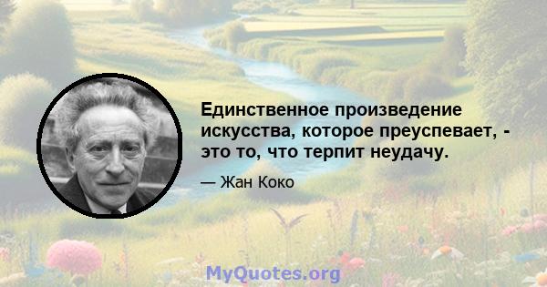 Единственное произведение искусства, которое преуспевает, - это то, что терпит неудачу.