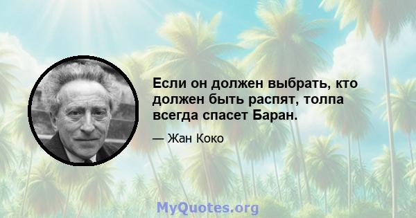 Если он должен выбрать, кто должен быть распят, толпа всегда спасет Баран.