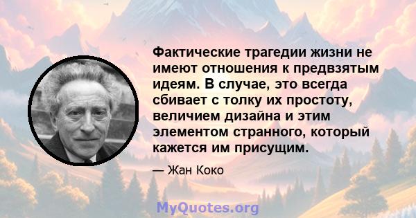 Фактические трагедии жизни не имеют отношения к предвзятым идеям. В случае, это всегда сбивает с толку их простоту, величием дизайна и этим элементом странного, который кажется им присущим.