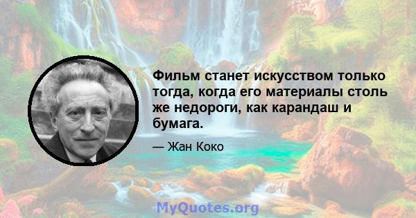 Фильм станет искусством только тогда, когда его материалы столь же недороги, как карандаш и бумага.