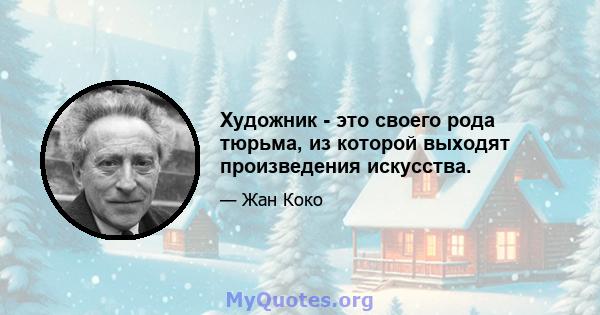 Художник - это своего рода тюрьма, из которой выходят произведения искусства.