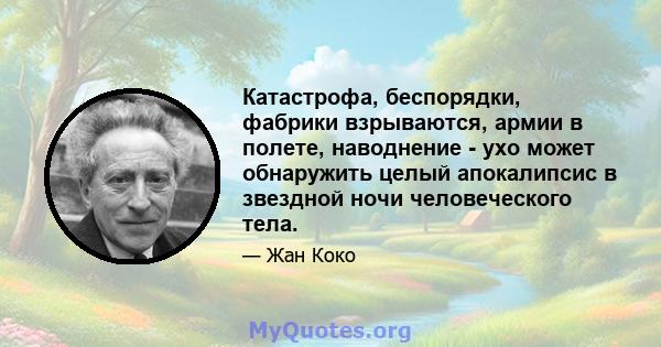 Катастрофа, беспорядки, фабрики взрываются, армии в полете, наводнение - ухо может обнаружить целый апокалипсис в звездной ночи человеческого тела.