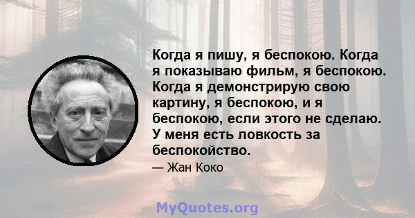 Когда я пишу, я беспокою. Когда я показываю фильм, я беспокою. Когда я демонстрирую свою картину, я беспокою, и я беспокою, если этого не сделаю. У меня есть ловкость за беспокойство.