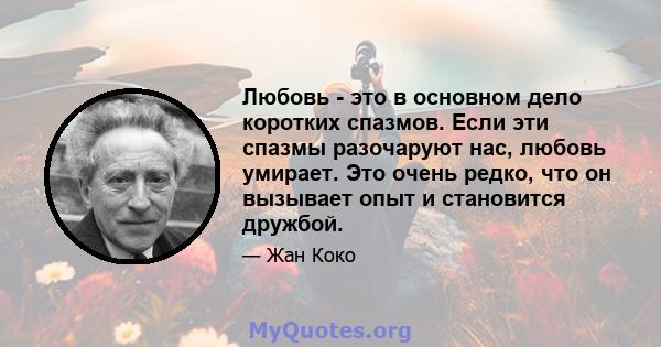 Любовь - это в основном дело коротких спазмов. Если эти спазмы разочаруют нас, любовь умирает. Это очень редко, что он вызывает опыт и становится дружбой.