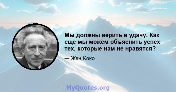 Мы должны верить в удачу. Как еще мы можем объяснить успех тех, которые нам не нравятся?