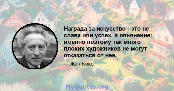 Награда за искусство - это не слава или успех, а опьянение: именно поэтому так много плохих художников не могут отказаться от нее.