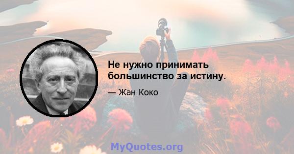 Не нужно принимать большинство за истину.