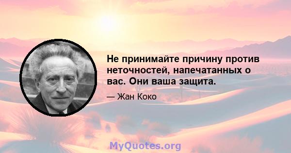 Не принимайте причину против неточностей, напечатанных о вас. Они ваша защита.