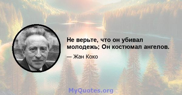 Не верьте, что он убивал молодежь; Он костюмал ангелов.