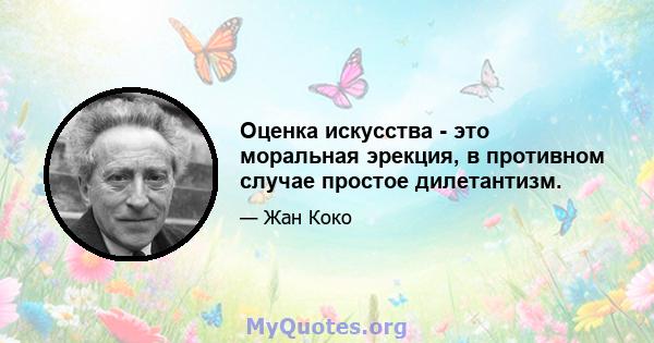 Оценка искусства - это моральная эрекция, в противном случае простое дилетантизм.