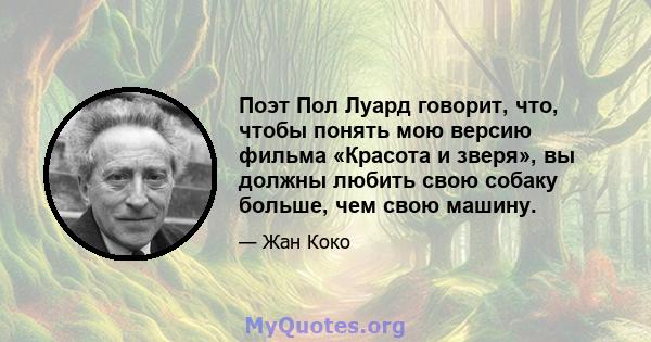 Поэт Пол Луард говорит, что, чтобы понять мою версию фильма «Красота и зверя», вы должны любить свою собаку больше, чем свою машину.