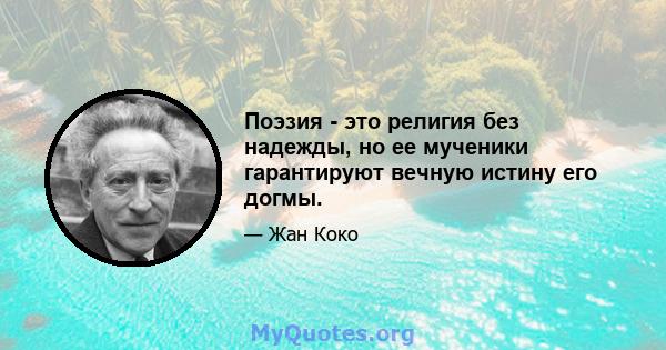 Поэзия - это религия без надежды, но ее мученики гарантируют вечную истину его догмы.