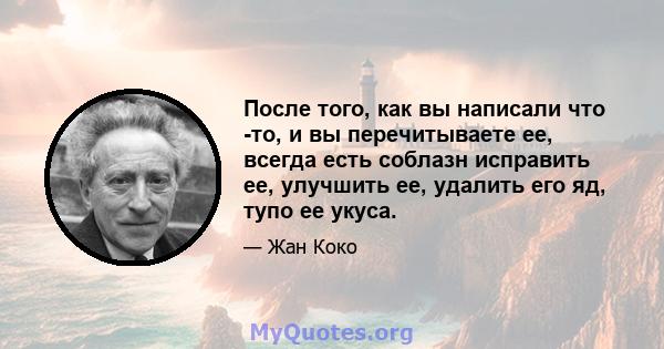 После того, как вы написали что -то, и вы перечитываете ее, всегда есть соблазн исправить ее, улучшить ее, удалить его яд, тупо ее укуса.