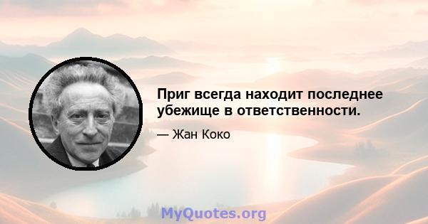 Приг всегда находит последнее убежище в ответственности.