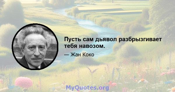 Пусть сам дьявол разбрызгивает тебя навозом.