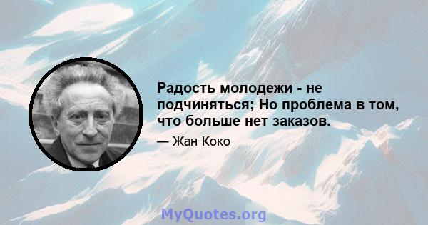 Радость молодежи - не подчиняться; Но проблема в том, что больше нет заказов.