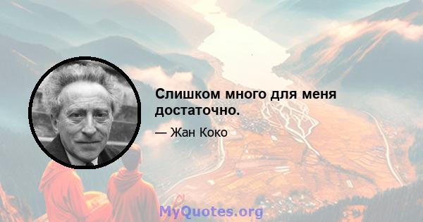 Слишком много для меня достаточно.