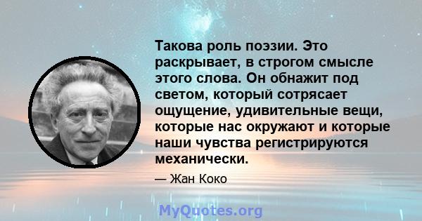 Такова роль поэзии. Это раскрывает, в строгом смысле этого слова. Он обнажит под светом, который сотрясает ощущение, удивительные вещи, которые нас окружают и которые наши чувства регистрируются механически.