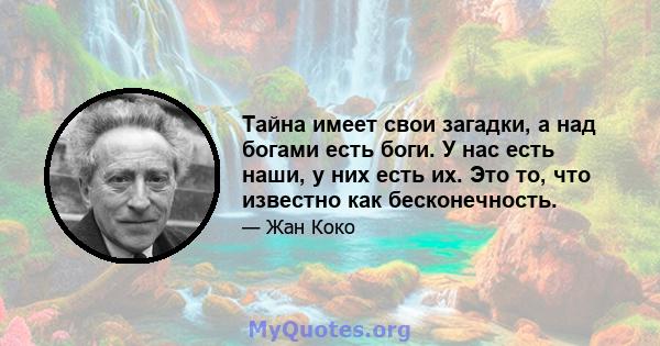 Тайна имеет свои загадки, а над богами есть боги. У нас есть наши, у них есть их. Это то, что известно как бесконечность.