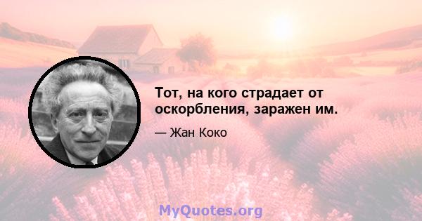 Тот, на кого страдает от оскорбления, заражен им.