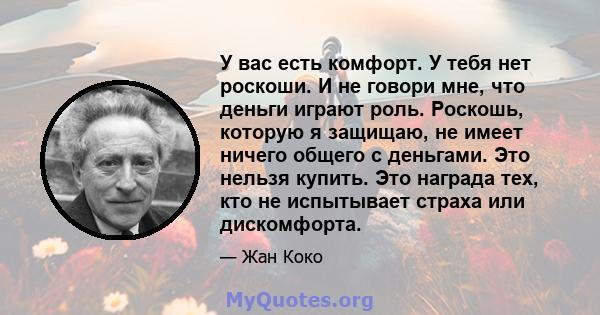 У вас есть комфорт. У тебя нет роскоши. И не говори мне, что деньги играют роль. Роскошь, которую я защищаю, не имеет ничего общего с деньгами. Это нельзя купить. Это награда тех, кто не испытывает страха или