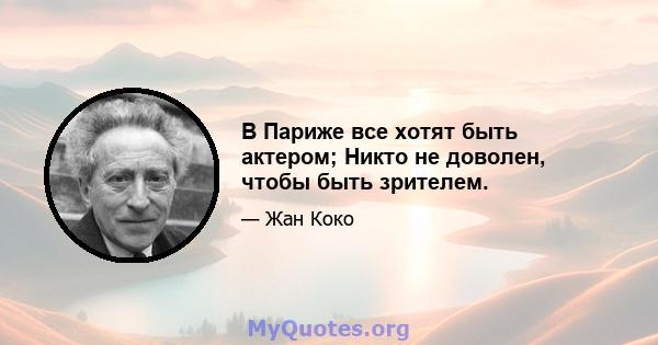 В Париже все хотят быть актером; Никто не доволен, чтобы быть зрителем.